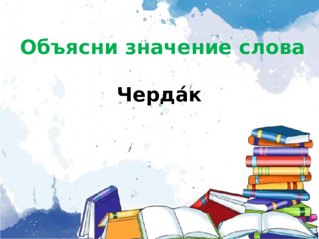   Объясни значение слова   Черда́к         