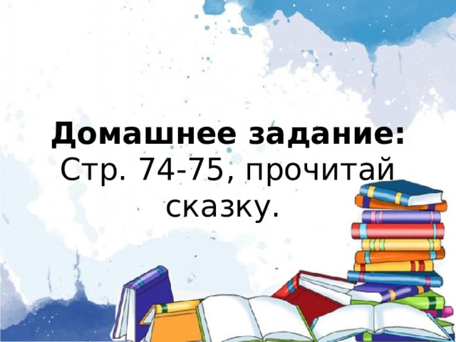 Домашнее задание:  Стр. 74-75, прочитай сказку. 