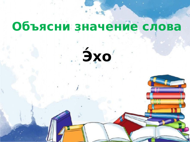   Объясни значение слова   Э́хо         
