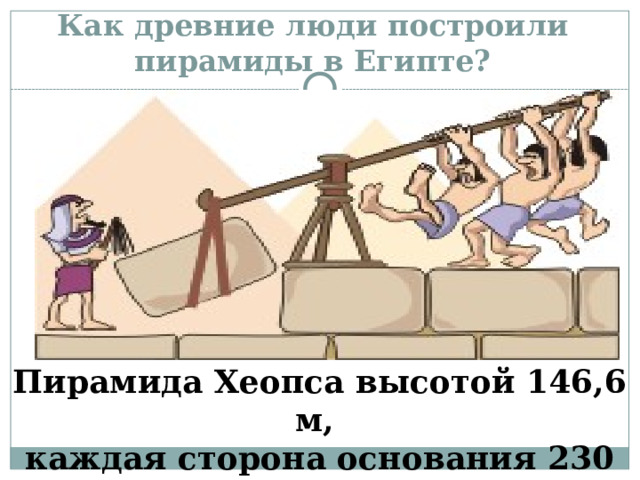 Как древние люди построили пирамиды в Египте? Пирамида Хеопса высотой 146,6 м, каждая сторона основания 230 м, масса блоков от 2,5 до 15 тонн 