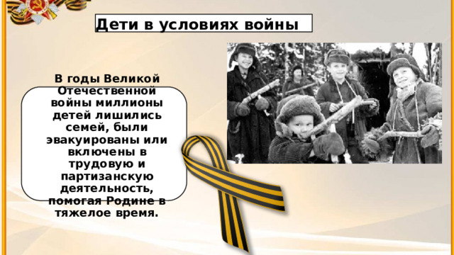 2 Дети в условиях войны   В годы Великой Отечественной войны миллионы детей лишились семей, были эвакуированы или включены в трудовую и партизанскую деятельность, помогая Родине в тяжелое время.   