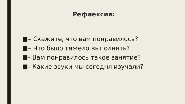 Рефлексия: – Скажите, что вам понравилось? – Что было тяжело выполнять? - Вам понравилось такое занятие? - Какие звуки мы сегодня изучали? 