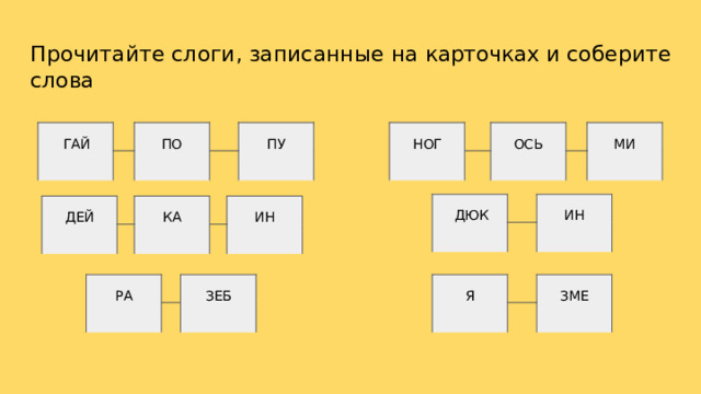 Прочитайте  слоги,  записанные  на  карточках и  соберите  слова ГАЙ НОГ ПО ОСЬ ПУ МИ ДЮК ИН ДЕЙ КА ИН РА Я ЗЕБ ЗМЕ 