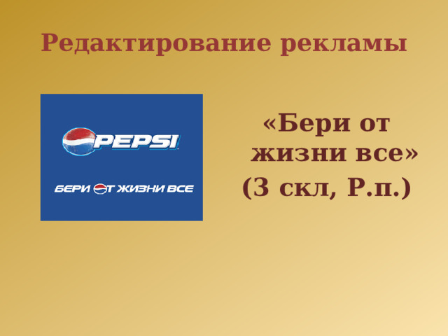 Редактирование рекламы  «Бери от жизни все» (3 скл, Р.п.) 