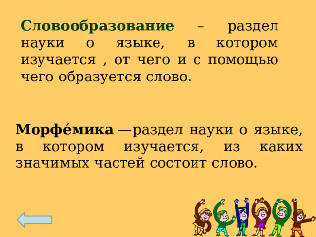 Словообразование  – раздел науки о языке, в котором изучается , от чего и с помощью чего образуется слово. Морфе́мика  —раздел науки о языке, в котором изучается, из каких значимых частей состоит слово. 