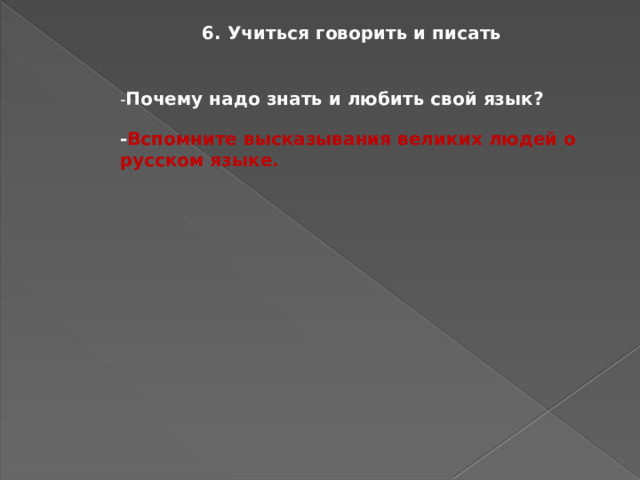 6. Учиться говорить и писать - Почему надо знать и любить свой язык? - Вспомните высказывания великих людей о русском языке. 