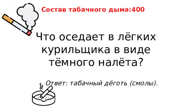Состав табачного дыма:400 Что оседает в лёгких курильщика в виде тёмного налёта? Ответ: табачный дёготь (смолы). 