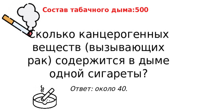 Состав табачного дыма:500 Сколько канцерогенных веществ (вызывающих рак) содержится в дыме одной сигареты? Ответ: около 40. 