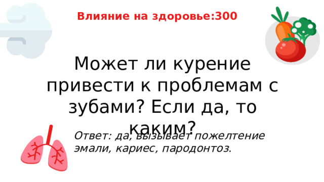 Влияние на здоровье:300 Может ли курение привести к проблемам с зубами? Если да, то каким? Ответ: да, вызывает пожелтение эмали, кариес, пародонтоз. 