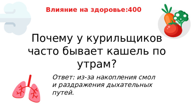 Влияние на здоровье:400 Почему у курильщиков часто бывает кашель по утрам? Ответ: из‑за накопления смол и раздражения дыхательных путей. 