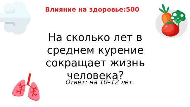 Влияние на здоровье:500 На сколько лет в среднем курение сокращает жизнь человека? Ответ: на 10–12 лет. 