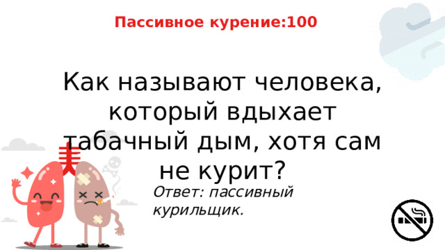 Пассивное курение:100 Как называют человека, который вдыхает табачный дым, хотя сам не курит? Ответ: пассивный курильщик. 