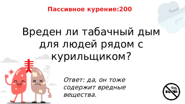 Пассивное курение:200 Вреден ли табачный дым для людей рядом с курильщиком? Ответ: да, он тоже содержит вредные вещества. 