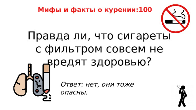 Мифы и факты о курении:100 Правда ли, что сигареты с фильтром совсем не вредят здоровью? Ответ: нет, они тоже опасны. 