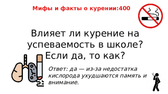 Мифы и факты о курении:400 Влияет ли курение на успеваемость в школе? Если да, то как? Ответ: да — из‑за недостатка кислорода ухудшаются память и внимание. 