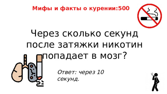 Мифы и факты о курении:500 Через сколько секунд после затяжки никотин попадает в мозг? Ответ: через 10 секунд. 