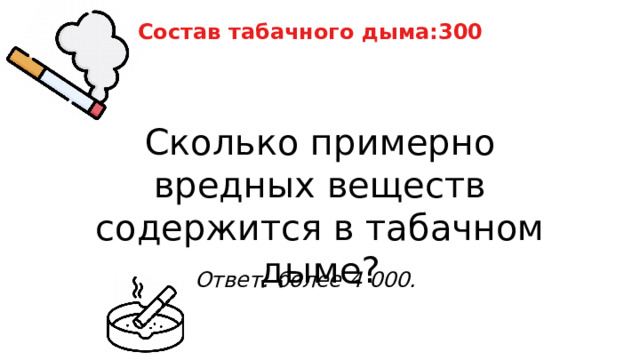 Состав табачного дыма:300 Сколько примерно вредных веществ содержится в табачном дыме? Ответ: более 4 000. 