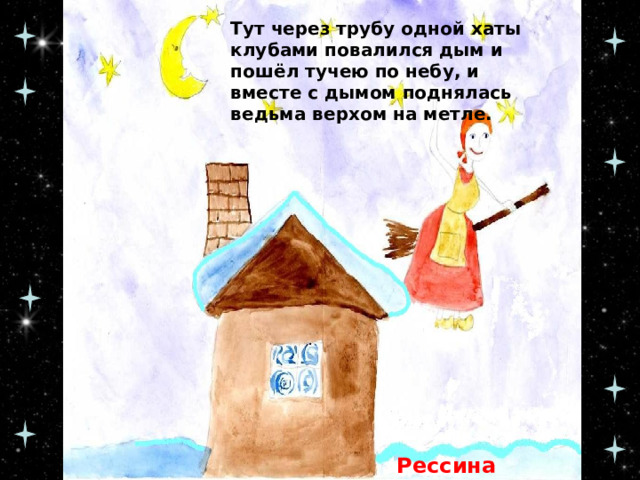 Тут через трубу одной хаты клубами повалился дым и пошёл тучею по небу, и вместе с дымом поднялась ведьма верхом на метле. Рессина Светлана, 5Е 
