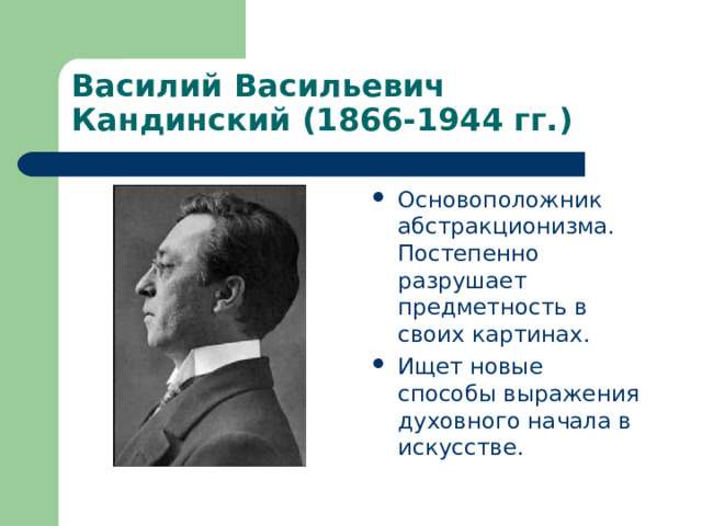 Василий Васильевич Кандинский (1866-1944 гг.) Основоположник абстракционизма. Постепенно разрушает предметность в своих картинах. Ищет новые способы выражения духовного начала в искусстве. 