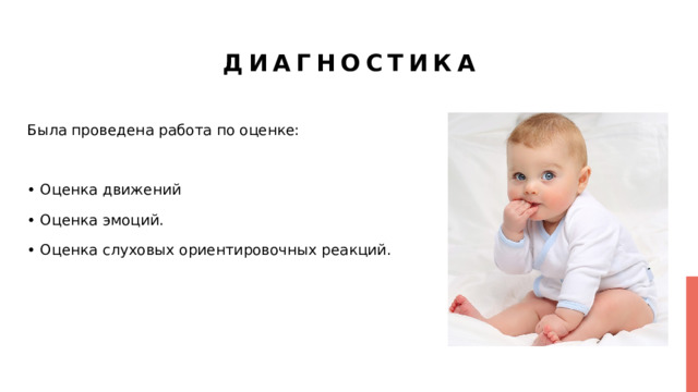 Диагностика Была проведена работа по оценке: • Оценка движений • Оценка эмоций. • Оценка слуховых ориентировочных реакций. 