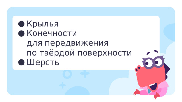 Крылья Конечности для передвижения по твёрдой поверхности Шерсть Повторение  — Попробуйте отгадать, к какой среде обитания животные адаптировались с помощью следующих приспособлений?  