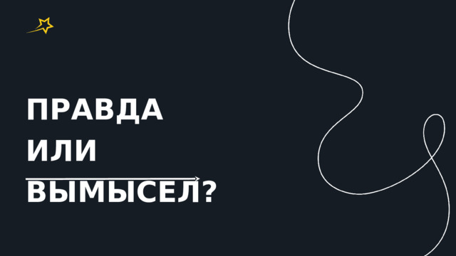 ПРАВДА ИЛИ ВЫМЫСЕЛ? 