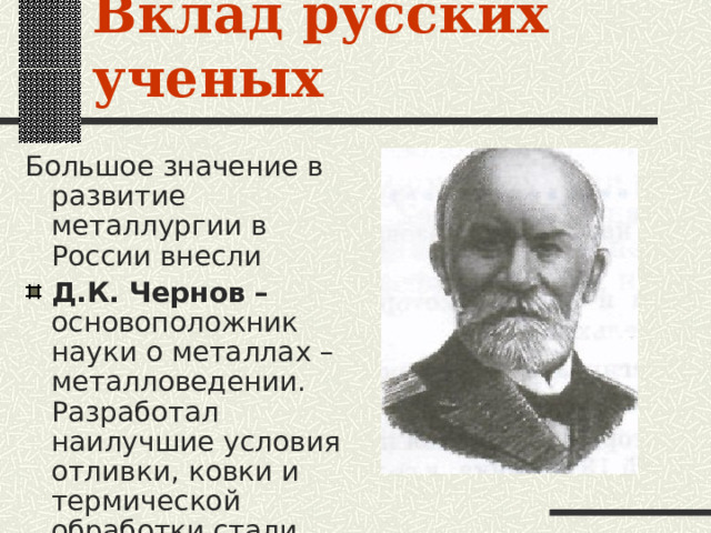 Вклад русских ученых Большое значение в развитие металлургии в России внесли Д.К. Чернов – основоположник науки о металлах – металловедении. Разработал наилучшие условия отливки, ковки и термической обработки стали 