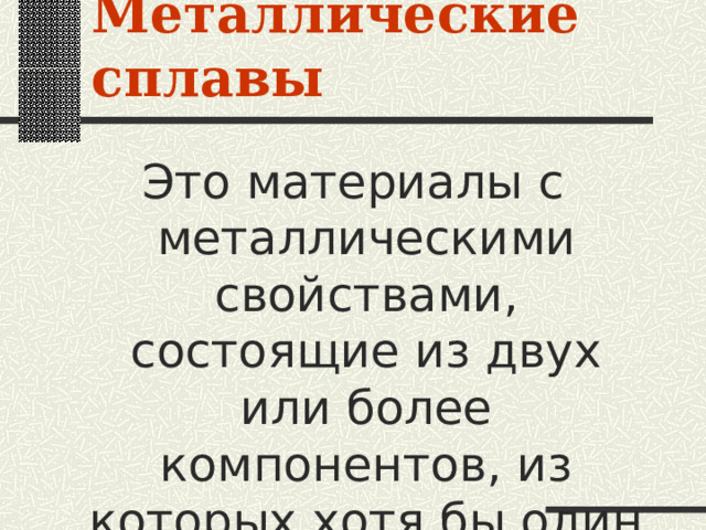 Металлические сплавы Это материалы с металлическими свойствами, состоящие из двух или более компонентов, из которых хотя бы один металл 