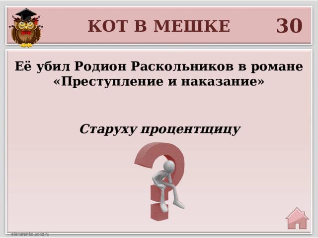 30 КОТ В МЕШКЕ Её убил Родион Раскольников в романе «Преступление и наказание» Старуху процентщицу 