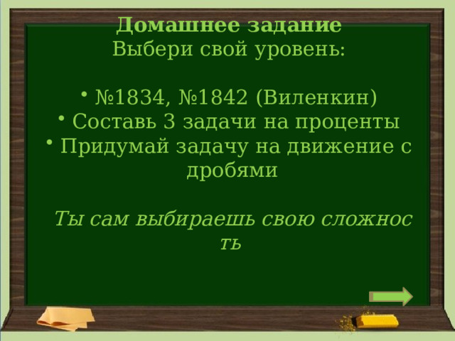 Домашнее задание Выбери свой уровень:  № 1834, №1842 (Виленкин)   Составь 3 задачи на проценты   Придумай задачу на движение с дробями   Ты сам выбираешь свою сложность 