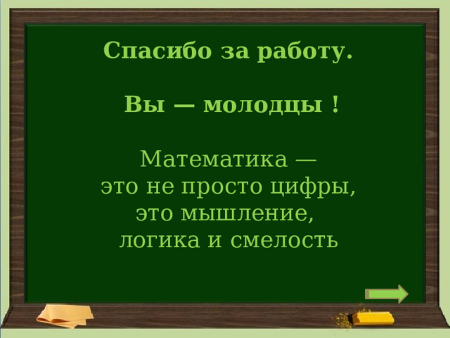 Спасибо за работу.   Вы — молодцы !  Математика — это не просто цифры,  это мышление,  логика и смелость 