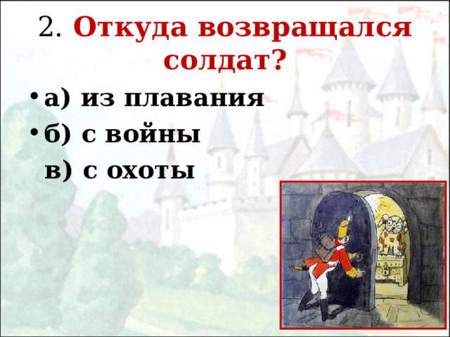 2.  Откуда возвращался солдат? а) из плавания б) с войны  в) с охоты  