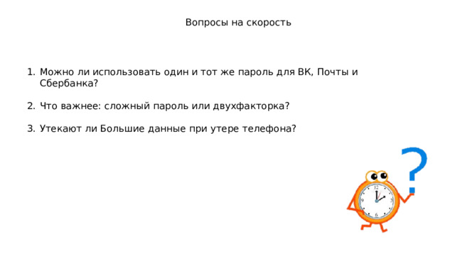 Вопросы на скорость Можно ли использовать один и тот же пароль для ВК, Почты и Сбербанка? Что важнее: сложный пароль или двухфакторка? Утекают ли Большие данные при утере телефона? 