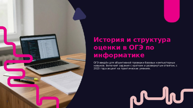 История и структура оценки в ОГЭ по информатике ОГЭ введён для объективной проверки базовых компьютерных навыков. Включает задания с кратким и развернутым ответом, с 2023 года акцент на практических умениях. 2  