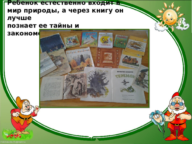 Ребенок естественно входит в мир природы, а через книгу он лучше  познает ее тайны и закономерности.   