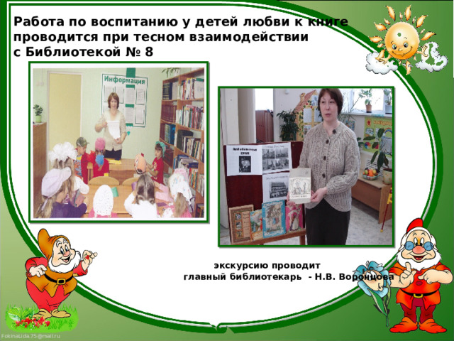 Работа по воспитанию у детей любви к книге  проводится при тесном взаимодействии  с Библиотекой № 8                экскурсию проводит  главный библиотекарь - Н.В. Воронцова   