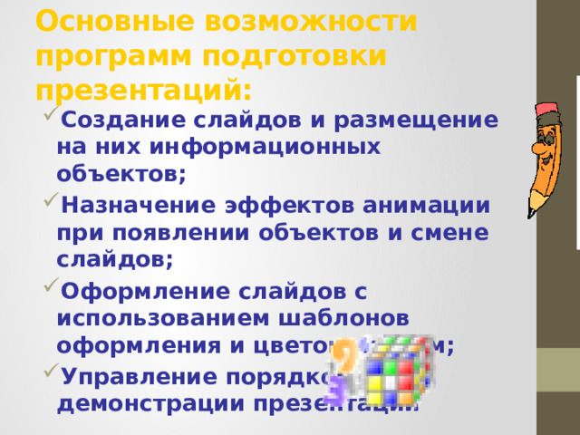 Основные возможности программ подготовки презентаций: Создание слайдов и размещение на них информационных объектов; Назначение эффектов анимации при появлении объектов и смене слайдов; Оформление слайдов с использованием шаблонов оформления и цветовых схем; Управление порядком демонстрации презентации 