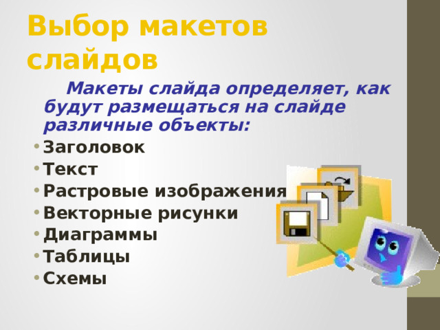 Выбор макетов слайдов   Макеты слайда определяет, как будут размещаться на слайде различные объекты: Заголовок Текст Растровые изображения Векторные рисунки Диаграммы Таблицы Схемы 