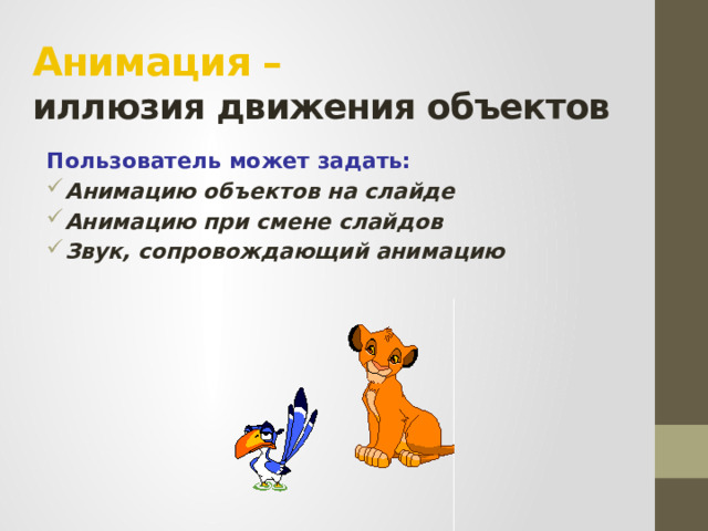 Анимация –   иллюзия движения объектов Пользователь может задать: Анимацию объектов на слайде Анимацию при смене слайдов Звук, сопровождающий анимацию  