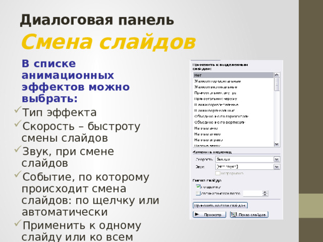 Диалоговая панель   Смена слайдов  В списке анимационных эффектов можно выбрать: Тип эффекта Скорость – быстроту смены слайдов Звук, при смене слайдов Событие, по которому происходит смена слайдов: по щелчку или автоматически Применить к одному слайду или ко всем слайдам 