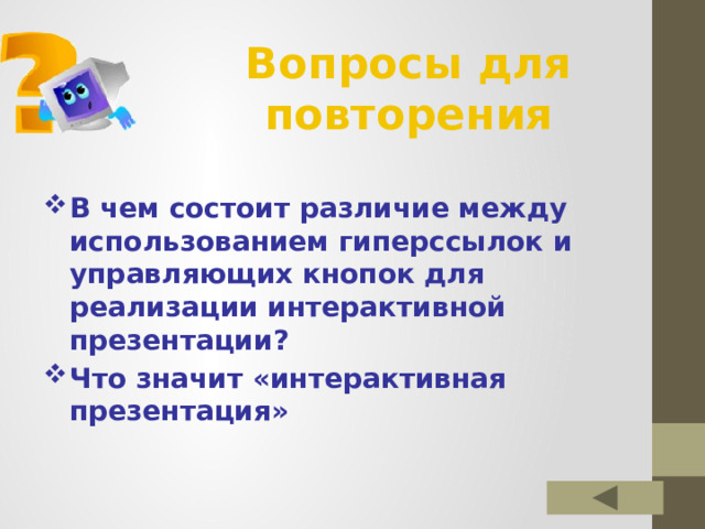 Вопросы для повторения В чем состоит различие между использованием гиперссылок и управляющих кнопок для реализации интерактивной презентации? Что значит «интерактивная презентация» 
