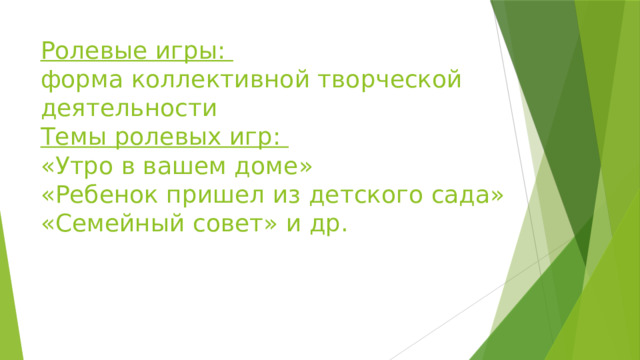 Ролевые игры:  форма коллективной творческой деятельности  Темы ролевых игр:  «Утро в вашем доме»  «Ребенок пришел из детского сада»  «Семейный совет» и др. 