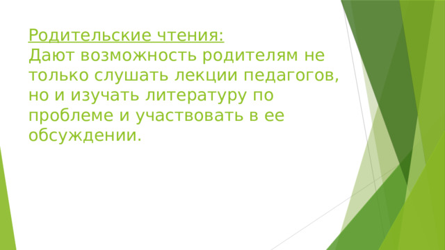 Родительские чтения:  Дают возможность родителям не только слушать лекции педагогов, но и изучать литературу по проблеме и участвовать в ее обсуждении. 
