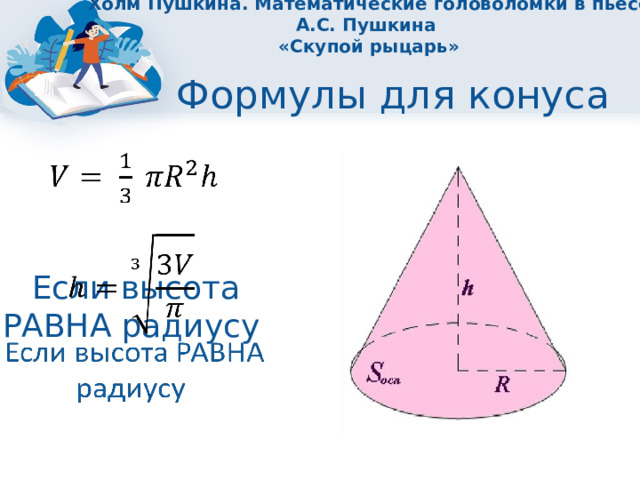 Холм Пушкина. Математические головоломки в пьесе А.С. Пушкина  «Скупой рыцарь» Формулы для конуса       Если высота РАВНА радиусу 