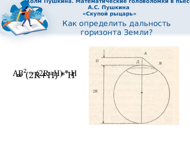Холм Пушкина. Математические головоломки в пьесе А.С. Пушкина  «Скупой рыцарь» Как определить дальность горизонта Земли?  = (2R+Н) * Н   
