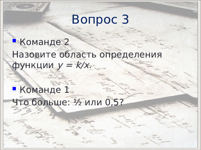 Вопрос 3 Команде 2 Назовите область определения функции у = k/x . Команде 1 Что больше: ½ или 0,5? 