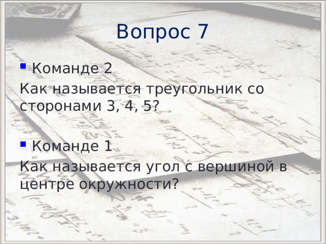 Вопрос 7 Команде 2 Как называется треугольник со сторонами 3, 4, 5?  Команде 1 Как называется угол с вершиной в центре окружности? 