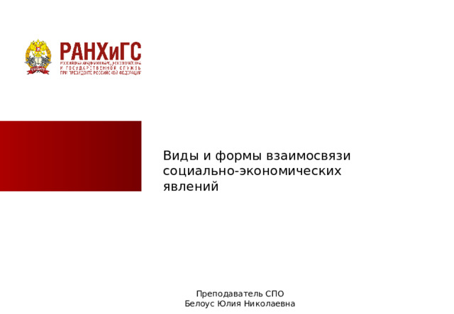Виды и формы взаимосвязи социально-экономических явлений Преподаватель СПО Белоус Юлия Николаевна  