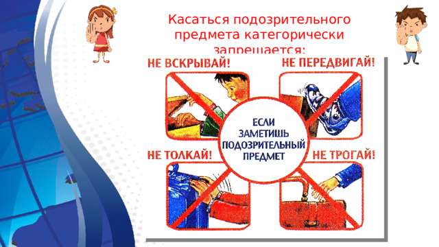 Касаться подозрительного предмета категорически запрещается: 