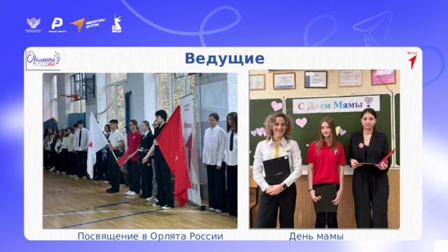 Активисты – участники мероприятий проекта «Навигаторы детства» Ведущие     Посвящение в Орлята России      День мамы 